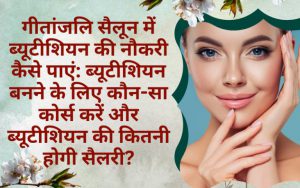 How to get Beautician job in Geetanjali salon Which course need and what’s salary