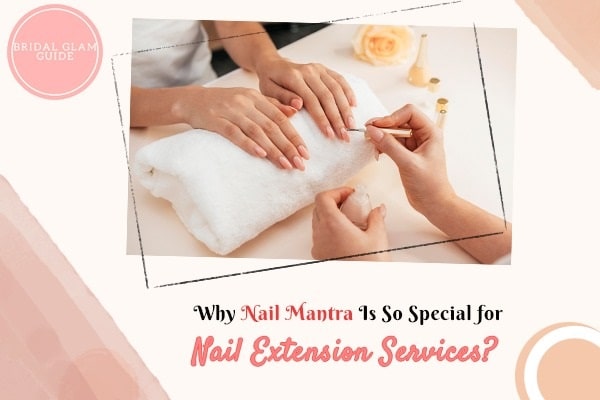 Why Nail Mantra Is So Special for Nail Extension Services?