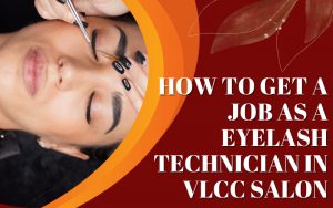 How to get a job as a Eyelash Technician in VLCC salon