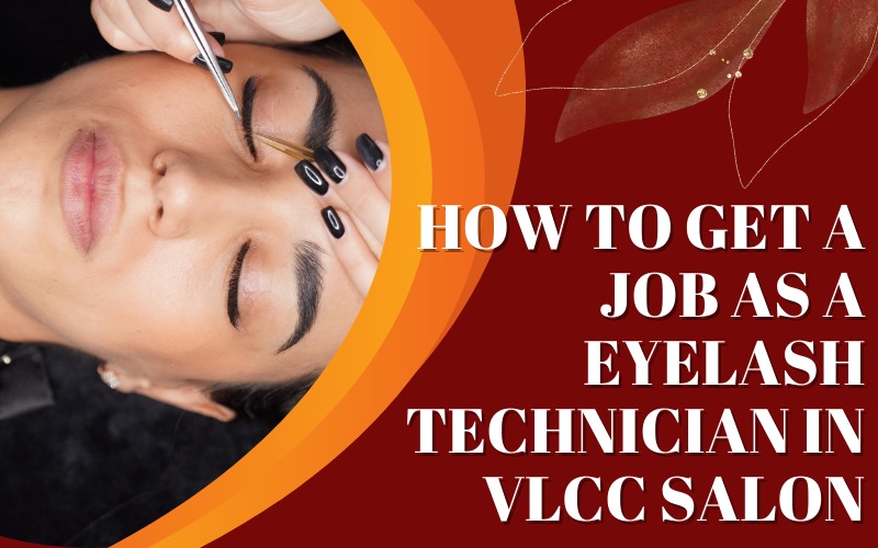 How to get a job as a Eyelash Technician in VLCC salon