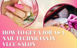 How to get a job as a Nail Technician in a VLCC salon