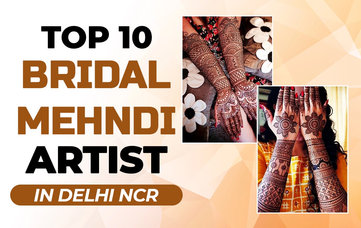 Top 10 Bridal Mehndi Artist in Delhi NCR – To glam up your Bridal look!
