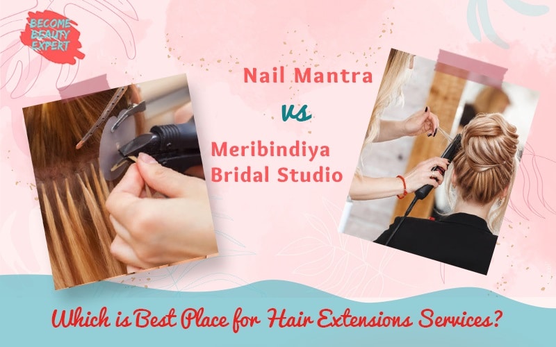 Nail Mantra VS Meribindiya Bridal Studio – Which is Best Place for Hair Extensions Services?