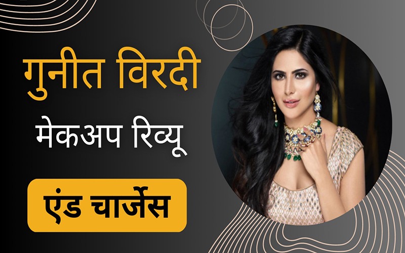 गुनीत विरदी मेकअप रिव्यू एंड चार्जेस